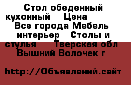 Стол обеденный кухонный  › Цена ­ 8 500 - Все города Мебель, интерьер » Столы и стулья   . Тверская обл.,Вышний Волочек г.